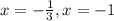 x=-\frac{1}{3}, x= -1