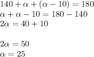 140+\alpha +(\alpha -10)=180\\\alpha +\alpha -10=180-140\\2\alpha =40+10\\\\2\alpha =50\\\alpha =25