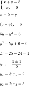 \displaystyle \left \{ {{x+y=5} \atop {xy=6}} \right.\\\\x=5-y\\\\(5-y)y=6\\\\5y-y^2=6\\\\y^2-5y+6=0\\\\D=25-24=1\\\\y_{1.2}=\frac{5 \pm 1}{2}\\\\y_1=3; x_1=2\\\\y_2=2;x_2=3