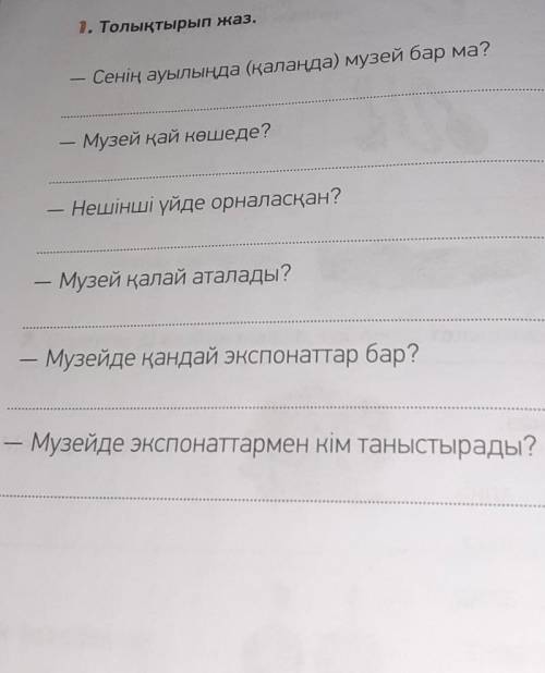 1. Толықтырып жаз. Сенің ауылында (қалаңда) музей бар ма?Музей қай көшеде?Нешінші үйде орналасқан?—