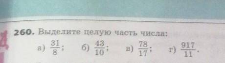 260. Выделите целую часть числа:а)31/8б)43/10в)78/17г)917/11(это дроби) ​