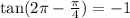 \tan(2\pi - \frac{\pi}{4} ) = - 1