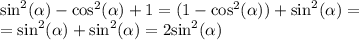 { \sin}^{2} ( \alpha ) - { \cos }^{2} (\alpha ) + 1 = (1 - { \cos}^{2} ( \alpha )) + { \sin}^{2} (\alpha ) = \\ = { \sin }^{2} (\alpha ) + { \sin }^{2} ( \alpha )= 2 { \sin}^{2} (\alpha )