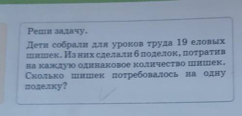 Реши задачу дети собрали для уроков труда 19 шишек из них сделали 6 подделок потратив на каждую один