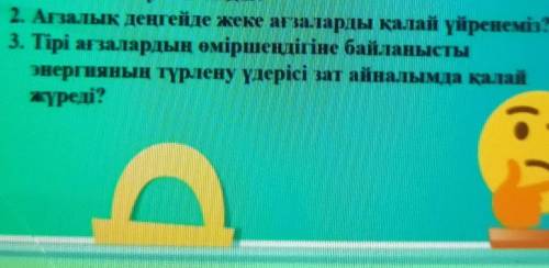 2. Ағзалык деңгейде жеке ағзаларды қалай үйренеміз? 3. Тірі ағзалардың өміршеңдігіне байланыстыэнерг