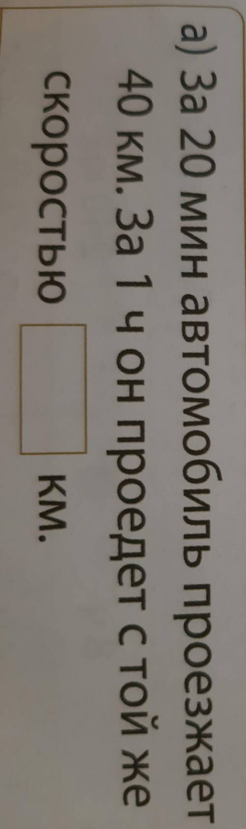 А) За 20 мин автомобиль проезжает 40 км. За 1 ч. он проедет с той жескоростью ?км.