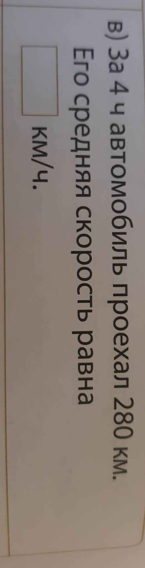 В) За 4 ч автомобиль проехал 280 км.Его средняя скорость равна? км/ч.​