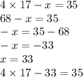 4 \times 17 - x = 35 \\ 68 - x = 35 \\ - x = 35 - 68 \\ - x = - 33 \\ x = 33 \\ 4 \times 17 - 33 = 35