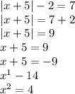 |x + 5| - 2 = 7 \\ |x + 5| = 7 + 2 \\ |x + 5| = 9 \\ x + 5 = 9 \\ x + 5 = - 9 \\ {x}^{1} - 14 \\ {x}^{2} = 4