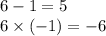 6 - 1 = 5 \\ 6 \times ( - 1) = - 6