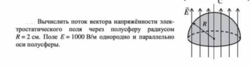 вычислить поток вектора напряжённости электростатического поля через полусферу радиусом R= 2 см. Пол