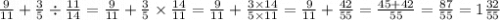 \frac{9}{11} + \frac{3}{5} \div \frac{11}{14} = \frac{9}{11} + \frac{3}{5} \times \frac{14}{11} = \frac{9}{11} + \frac{3 \times 14}{5 \times 11} = \frac{9}{11} + \frac{42}{55} = \frac{45 + 42}{55} = \frac{87}{55} = 1 \frac{32}{55}