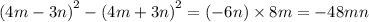 (4m - 3n {)}^{2} - (4m + 3n {)}^{2} = ( - 6n) \times 8m = - 48mn