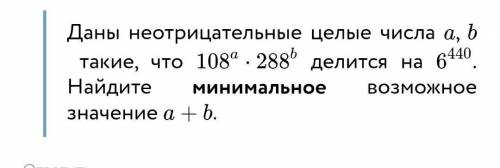 Даны неотрицательные целые числа a a , b b такие, что 108 a ⋅ 288 b 108a⋅288b делится на 6 440 6440