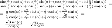 \frac{ \sin( \frac{\pi}{6} ) \cos( \alpha ) + \cos( \frac{\pi}{6} ) \sin( \alpha ) - ( \cos( \frac{\pi}{3} ) \cos( \alpha ) - \sin( \frac{\pi}{3} ) \sin( \alpha )) }{ \sin( \frac{\pi}{6} ) \cos( \alpha ) + \cos( \frac{\pi}{6} ) \sin( \alpha ) + ( \cos( \frac{\pi}{3} ) \cos( \alpha ) - \sin( \frac{\pi}{3} ) \sin( \alpha )) } = \\ = \frac{ \frac{1}{2} \cos( \alpha ) + \frac{ \sqrt{3} }{2} \sin( \alpha ) - \frac{1}{2} \cos(\alpha ) + \frac{ \sqrt{3} }{2} \sin( \alpha ) }{ \frac{1}{2} \cos( \alpha ) + \frac{ \sqrt{3} }{2} \sin( \alpha ) + \frac{1}{2} \cos( \alpha ) - \frac{ \sqrt{3} }{2} \sin( \alpha ) } = \\ = \frac{ \sqrt{3} \sin( \alpha ) }{ \cos( \alpha ) } = \sqrt{3} tg \alpha