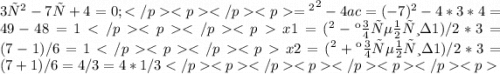 3х^2- 7х+4=0;Д=в^2 - 4ac=(-7)^2 - 4*3*4=49-48=1x1=( в - корень из 1)/ 2*3=(7-1)/6=1x2=(в + корень из 1)/ 2*3=(7+1)/6=4/3=4*1/3