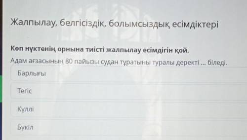 Көп нүктенің орнына тиісті жалпылау есімдігін қой. Адам ағзасының 80 пайызы судан тұратыны туралы де