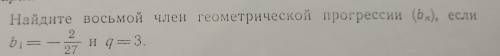 Найдите восьмой член геометрической прогрессии (bn), если b1=-2/27 и q=3.