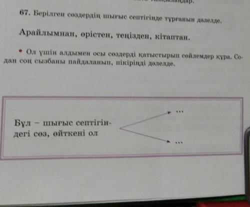 67. Берілген сөздердің шығыс септігінде тұрғанын дәлелде. Арайлымнан, өрістен, теңізден, кітаптан.•