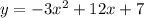 y = - 3 {x}^{2} + 12x + 7