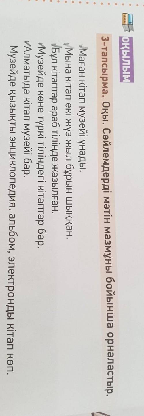ОҚЫЛЫМ 3-тапсырма. Оқы. Сөйлемдерді мәтін мазмұны бойынша орналастыр.Маған кітап музейі ұнады.Мына к