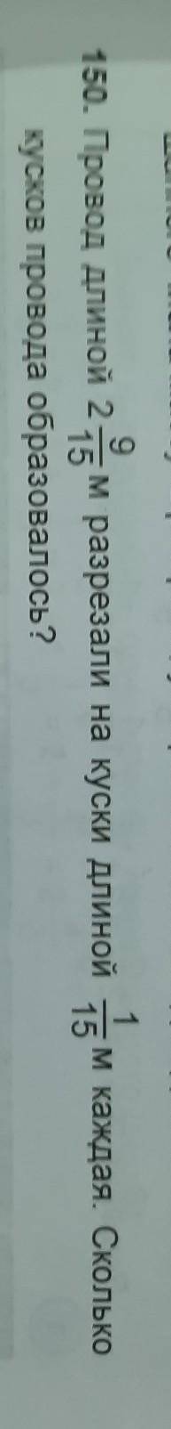150. Провод длиной 2 15 м разрезали на куски длиной 15мкаждая. Сколькокусков провода образовалось?​