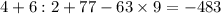 4+6:2+77-63 \times 9 = - 483