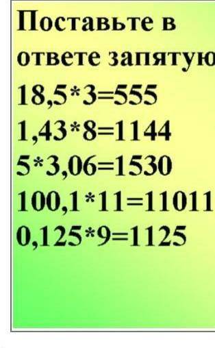 Поставьте в ответе запятую:18,5*3=5551,43*8=11445*3,06=1530100,1*11=110110,125*9=1125Найдиошибку:0,4