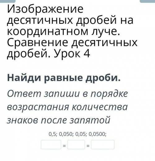 Найди равные дроби. ответ запиши в порядке возрастания количества знаков после запятой0,5; 0,050; 0,