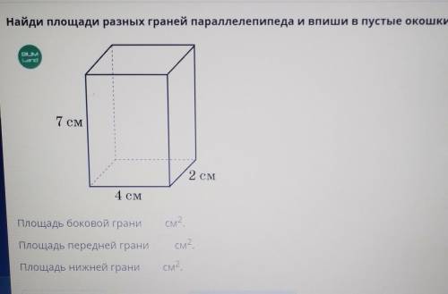 Найди площади разных граней параллелепипеда и впиши в пустые окошки 7 см 4 см 2 см​