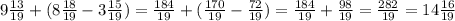 9\frac{13}{19}+(8\frac{18}{19}- 3\frac{15}{19}) = \frac{184}{19}+( \frac{170}{19}-\frac{72}{19}) = \frac{184}{19}+\frac{98}{19}=\frac{282}{19}= 14\frac{16}{19}