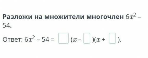 Разложи на множители многочлен 6х2 - 54.ответ: 6.22 - 54 = (x- )(x+​