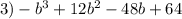 3) -b^{3}+12b^{2}-48b+64