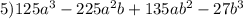 5) 125a^{3}-225a^{2}b+135ab^{2}-27b^{3}