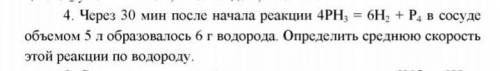 Через 30 мин после начала реакции 4РН3 = 6Н2 + Р4 в сосуде объемом 5 л образовалось 6 г водорода. Оп