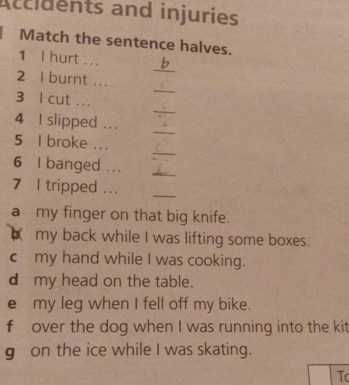 1 Match the sentence halves. 1 Thurt ...b2 I burnt ...3 I cut ...4 slipped ...5 I broke ...6 l bange