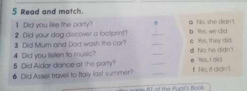 5 Read and match. 1 Did you like the party?2 Did your dog discover a footprint?3 Did Mum and Dad was