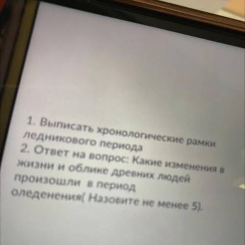 01 1. Выписать хронологические рамки Ледникового периода 2. ответ на вопрос: Какие изменения в жизни