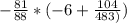 -\frac{81}{88} * (-6+\frac{104}{483)})