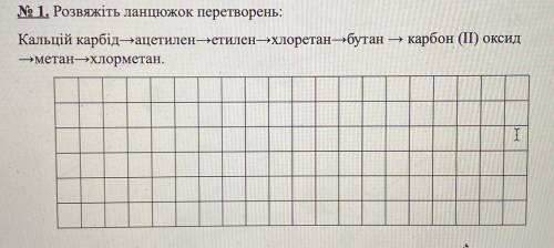 Розв’яжіть ланцюжок перетворень: Кальцій карбід - ацетилен - етилен - хлоретан - бутан - карбот(2) о