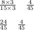 \frac{8 \times 3}{15 \times 3} \: \: \: \: \: \frac{4}{45} \\ \\ \frac{24}{45} \: \: \: \: \: \frac{4}{45}