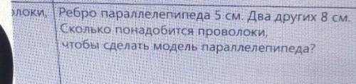 Ки. Ребро параллелепипеда 5 см. Два других 8 см. Сколько понадобится проволоки,чтобы сделать модель