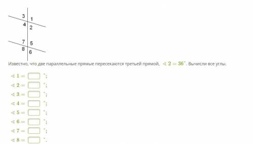 Известно, что две параллельные прямые пересекаются третьей прямой, ∢2=36°. Вычисли все углы. ∢1= °;∢