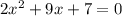 2 {x}^{2} + 9x + 7 = 0