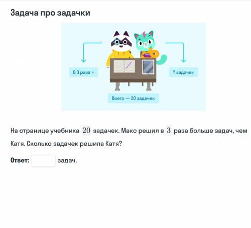 Решите На странице учебника 20 задачек. Макс решил в 3 раза больше задач, чем Катя. Сколько задачек