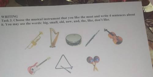 WRITING Task 3. Choose the musical instrument that you like the most and write 4 sentences aboutit.