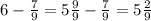 6 - \frac{7}{9} = 5 \frac{9}{9} - \frac{7}{9} = 5 \frac{2}{9}