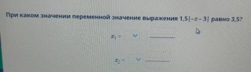 При каком значении переменной значение выражения 1,5|--3| равно 3,5?ІІ​