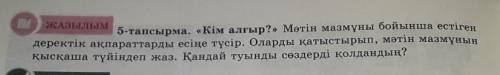 Жазылым 5-тапсырма. «Кім алғыр?» Мәтін мазмұны бойынша естігендеректік ақпараттарды есіңе түсір. Ола