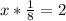 x * \frac{1}{8} = 2